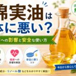 綿実油は体に悪い？健康への影響と安全な使い方を徹底解説