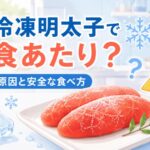 冷凍明太子で食あたりは可能性がある？原因と安全な食べ方を解説