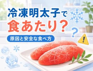 冷凍明太子で食あたりは可能性がある？原因と安全な食べ方を解説